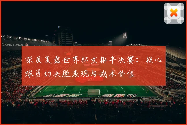 深度复盘世界杯女排半决赛：核心球员的决胜表现与战术价值