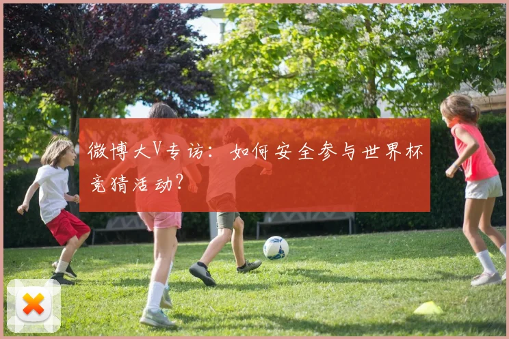 微博大V专访：如何安全参与世界杯竞猜活动？