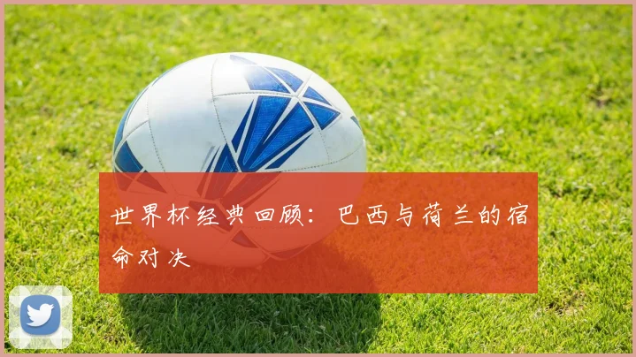 世界杯经典回顾：巴西与荷兰的宿命对决