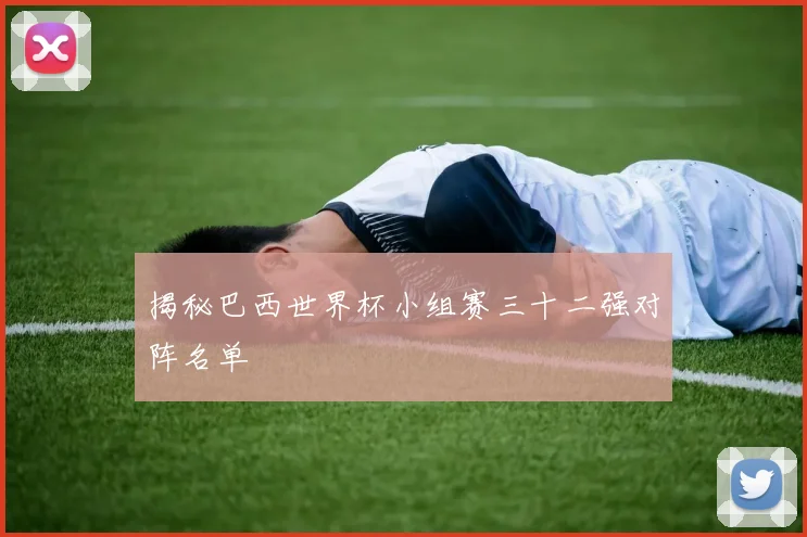 揭秘巴西世界杯小组赛三十二强对阵名单