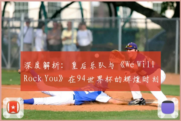 深度解析:皇后乐队与《We Will Rock You》在94世界杯的辉煌时刻
