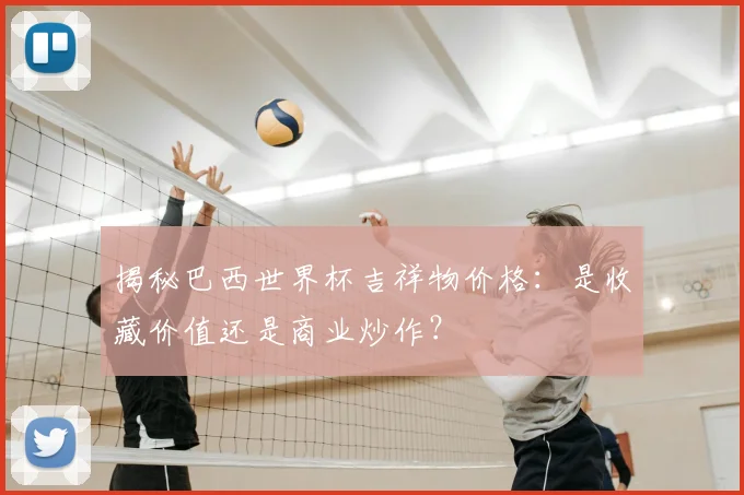 揭秘巴西世界杯吉祥物价格：是收藏价值还是商业炒作？