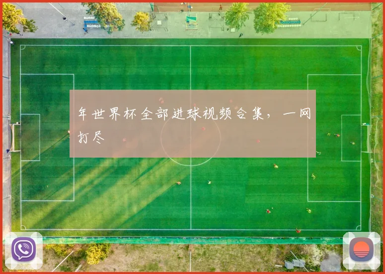 年世界杯全部进球视频合集,一网打尽