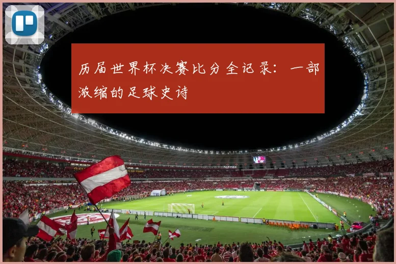 历届世界杯决赛比分全记录：一部浓缩的足球史诗