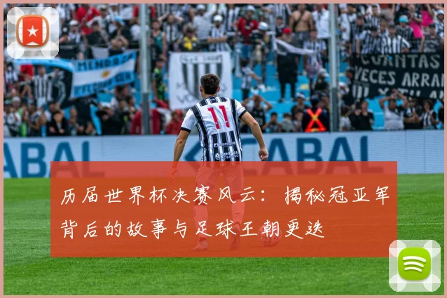 历届世界杯决赛风云：揭秘冠亚军背后的故事与足球王朝更迭