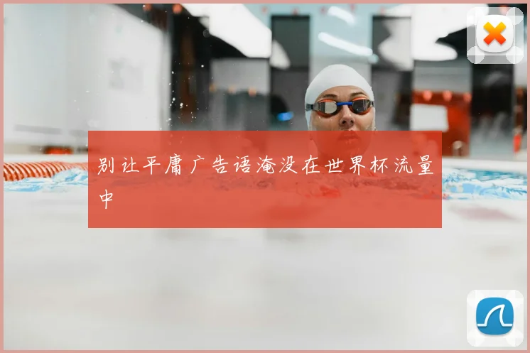 别让平庸广告语淹没在世界杯流量中