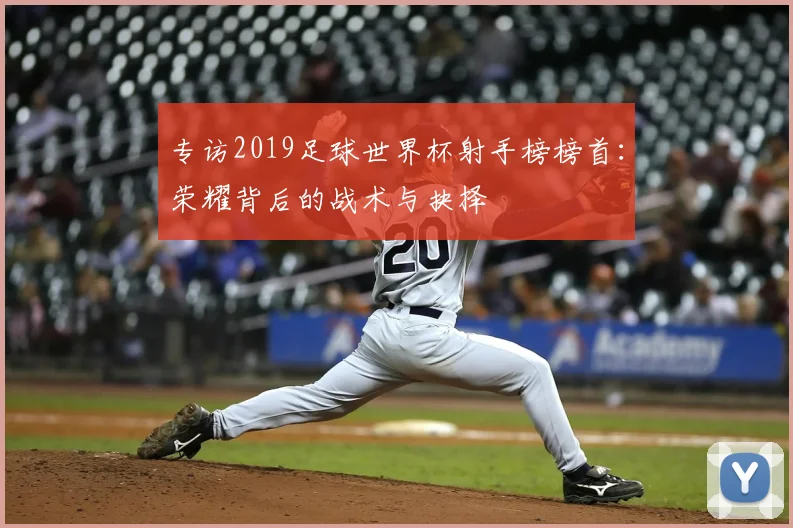 专访2019足球世界杯射手榜榜首：荣耀背后的战术与抉择