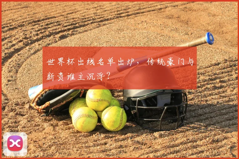 世界杯出线名单出炉，传统豪门与新贵谁主沉浮？