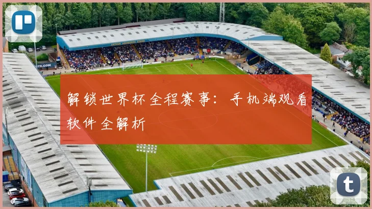 解锁世界杯全程赛事：手机端观看软件全解析