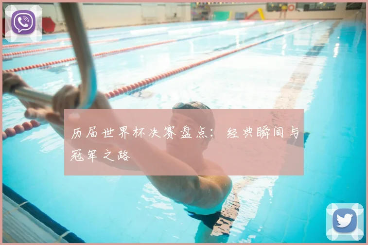 历届世界杯决赛盘点：经典瞬间与冠军之路