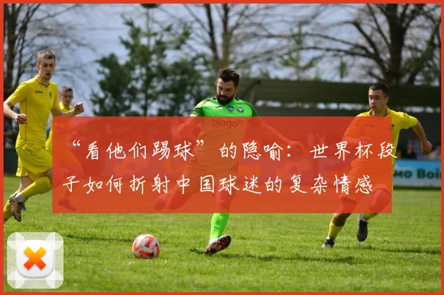 “看他们踢球”的隐喻：世界杯段子如何折射中国球迷的复杂情感