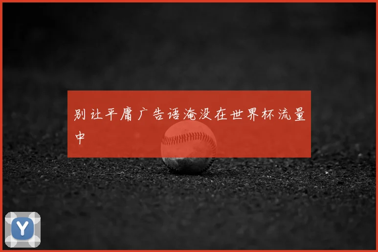 别让平庸广告语淹没在世界杯流量中