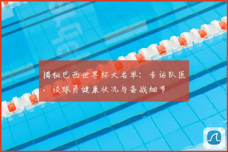揭秘巴西世界杯大名单：专访队医，谈球员健康状况与备战细节