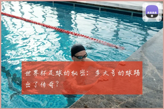 世界杯足球的秘密：多大号的球踢出了传奇？