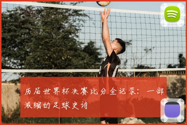 历届世界杯决赛比分全记录：一部浓缩的足球史诗