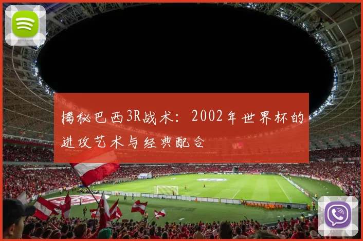揭秘巴西3R战术：2002年世界杯的进攻艺术与经典配合