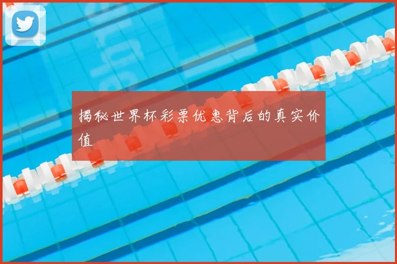 揭秘世界杯彩票优惠背后的真实价值