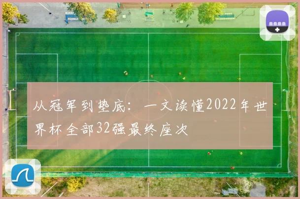 从冠军到垫底:一文读懂2022年世界杯全部32强最终座次