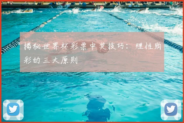 揭秘世界杯彩票中奖技巧:理性购彩的三大原则