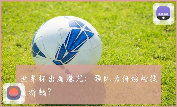 世界杯出局魔咒:强队为何纷纷提前折戟?