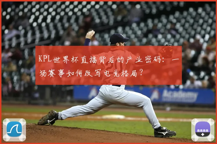 KPL世界杯直播背后的产业密码:一场赛事如何改写电竞格局?
