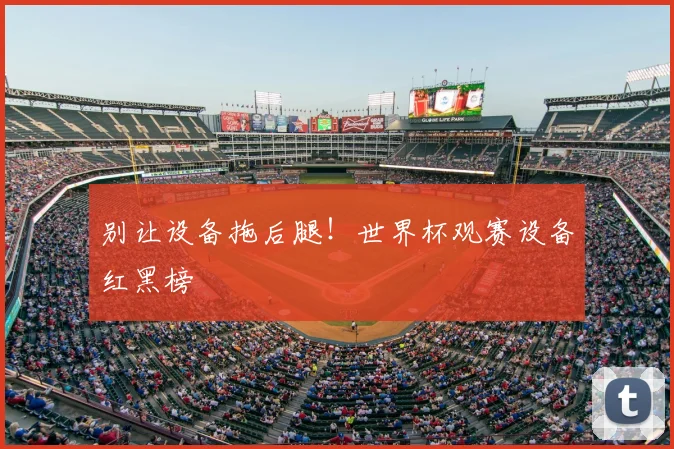 别让设备拖后腿!世界杯观赛设备红黑榜